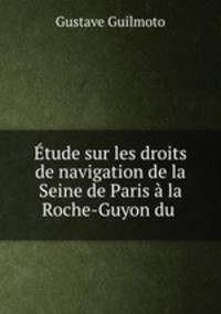 Etude sur les droits de navigation de la Seine de Paris a la Roche-Guyon du .