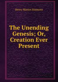 The Unending Genesis; Or, Creation Ever Present
