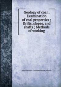 Geology of coal ; Examination of coal properties ; Drifts, slopes, and shafts ; Methods of working