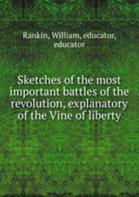 Sketches of the most important battles of the revolution, explanatory of the Vine of liberty