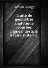Traite de geometrie analytique (courbes planes) destine a faire suite au .