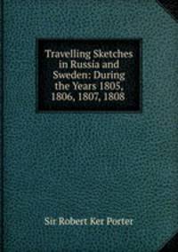 Travelling Sketches in Russia and Sweden: During the Years 1805, 1806, 1807, 1808 .