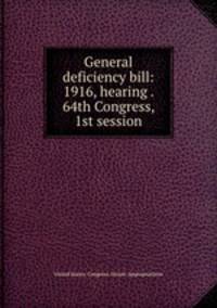 General deficiency bill: 1916, hearing . 64th Congress, 1st session
