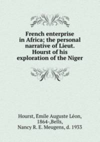 French enterprise in Africa; the personal narrative of Lieut. Hourst of his exploration of the Niger