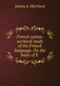 French syntax: acritical study of the French language. On the basis of E .