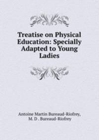 Treatise on Physical Education: Specially Adapted to Young Ladies