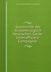 Geschichte der Grossherzoglich Hessischen Garde-Unteroffiziers-Compagnie .