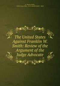 The United States Against Franklin W. Smith: Review of the Argument of the Judge Advocate
