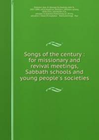 Songs of the century : for missionary and revival meetings, Sabbath schools and young people
