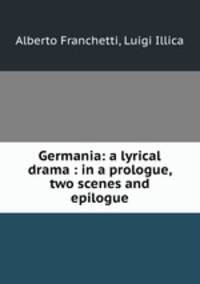 Germania: a lyrical drama : in a prologue, two scenes and epilogue