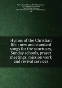 Hymns of the Christian life : new and standard songs for the sanctuary, Sunday schools, prayer meetings, mission work and revival services