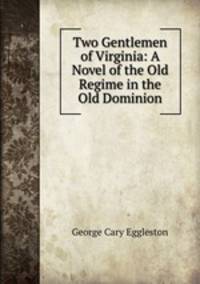 Two Gentlemen of Virginia: A Novel of the Old Regime in the Old Dominion