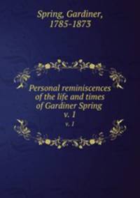 Personal reminiscences of the life and times of Gardiner Spring . v. 1