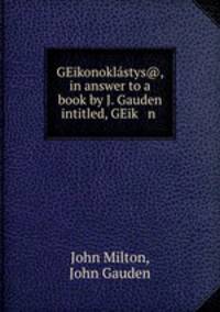 GEikonoklastys@, in answer to a book by J. Gauden intitled, GEik n .