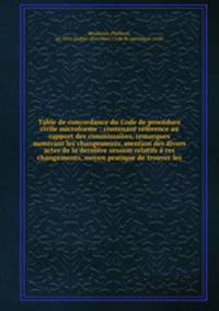 Table de concordance du Code de procedure civile microforme : contenant reference au rapport des commissaires, remarques montrant les changements, mention des divers actes de la derniere session relatifs a ces changements, moyen pratique de trouver les