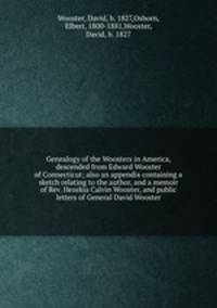 Genealogy of the Woosters in America, descended from Edward Wooster of Connecticut; also an appendix containing a sketch relating to the author, and a memoir of Rev. Hezekia Calvin Wooster, and public letters of General David Wooster