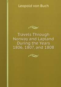 Travels Through Norway and Lapland During the Years 1806, 1807, and 1808