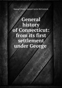 General history of Connecticut: from its first settlement under George .