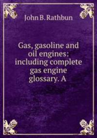 Gas, gasoline and oil engines: including complete gas engine glossary. A .