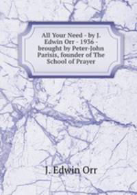 All Your Need - by J. Edwin Orr - 1936 - brought by Peter-John Parisis, founder of The School of Prayer