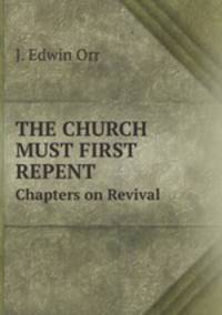 THE CHURCH MUST FIRST REPENT. Chapters on Revival