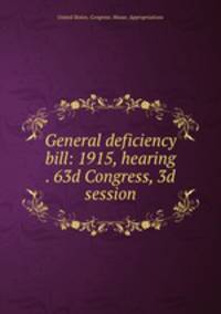 General deficiency bill: 1915, hearing . 63d Congress, 3d session