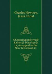 GCeancrwpos@ tys@ Kainys@ Diacykys@ or, An appeal to the New Testament, in .