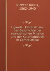 Uganda : Ein Blatt aus des Geschichte der evangelischen Mission und der Kolonialpolitik in Centralafrika