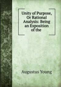 Unity of Purpose, Or Rational Analysis: Being an Exposition of the .