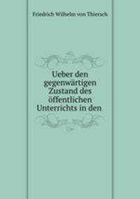 Ueber den gegenwartigen Zustand des offentlichen Unterrichts in den .