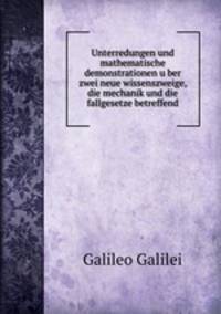 Unterredungen und mathematische demonstrationen uber zwei neue wissenszweige, die mechanik und die fallgesetze betreffend