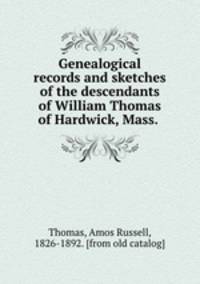 Genealogical records and sketches of the descendants of William Thomas of Hardwick, Mass.