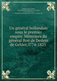 Un ge?ne?ral hollandais sous le premier empire. Me?moires du ge?ne?ral Bon de Dedem de Gelder, l774-1825