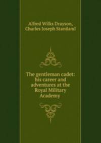 The gentleman cadet: his career and adventures at the Royal Military Academy .