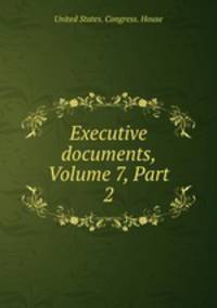 Executive documents, Volume 7, Part 2