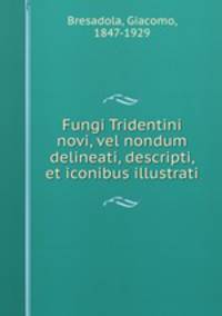 Fungi Tridentini novi, vel nondum delineati, descripti, et iconibus illustrati