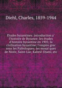 Etudes byzantines: introduction a l`histoire de Byzance; les etudes d`histoire byzantine en 1905; la civilisation byzantine; l`empire grec sous les Paleologues; les mosaiques de Nicee, Saint-Luc, Kahrie-Djami, etc