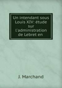 Un intendant sous Louis XIV: etude sur l