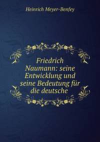 Friedrich Naumann: seine Entwicklung und seine Bedeutung fur die deutsche .