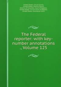 The Federal reporter: with key-number annotations ., Volume 125