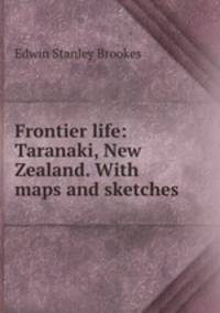Frontier life: Taranaki, New Zealand. With maps and sketches