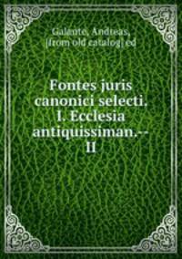 Fontes juris canonici selecti. <I. Ecclesia antiquissiman.--II