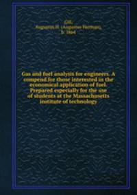 Gas and fuel analysis for engineers. A compend for those interested in the economical application of fuel. Prepared especially for the use of students at the Massachusetts institute of technology