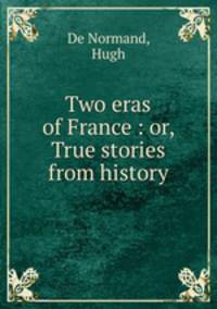 Two eras of France : or, True stories from history