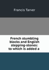 French stumbling blocks and English stepping-stones: to which is added a .