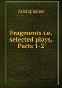 Fragments i.e. selected plays, Parts 1-2