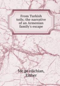 From Turkish toils; the narrative of an Armenian family