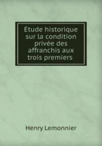 Etude historique sur la condition privee des affranchis aux trois premiers .