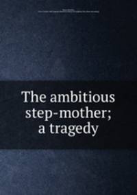 The ambitious step-mother; a tragedy