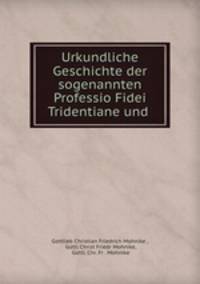 Urkundliche Geschichte der sogenannten Professio Fidei Tridentiane und .